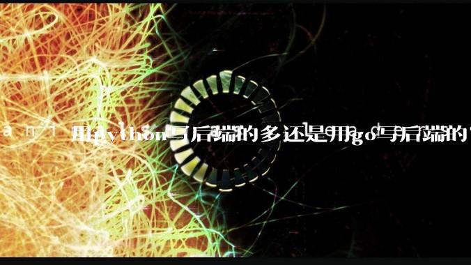 用python写后端的多还是用go写后端的？