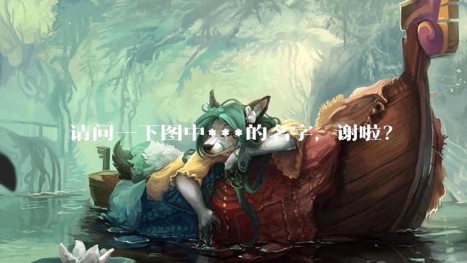 请问一下图中***的名字，谢啦？