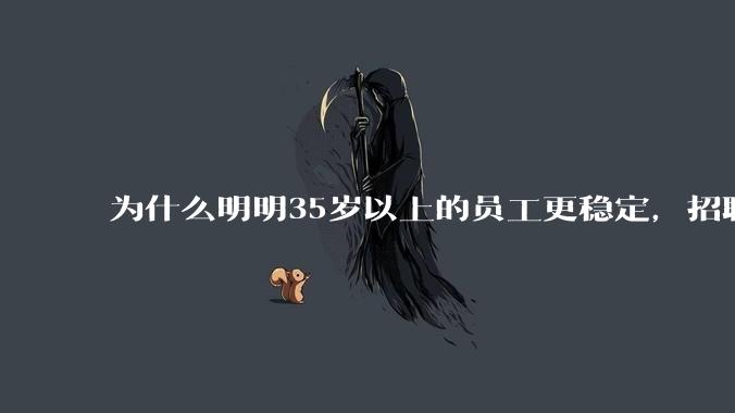 为什么明明35岁以上的员工更稳定，招聘时不要，被裁的也是他们？