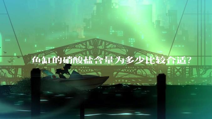 鱼缸的硝酸盐含量为多少比较合适？