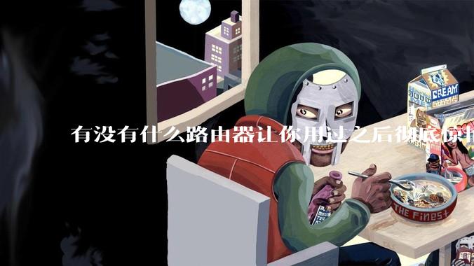 有没有什么路由器让你用过之后彻底惊艳了？