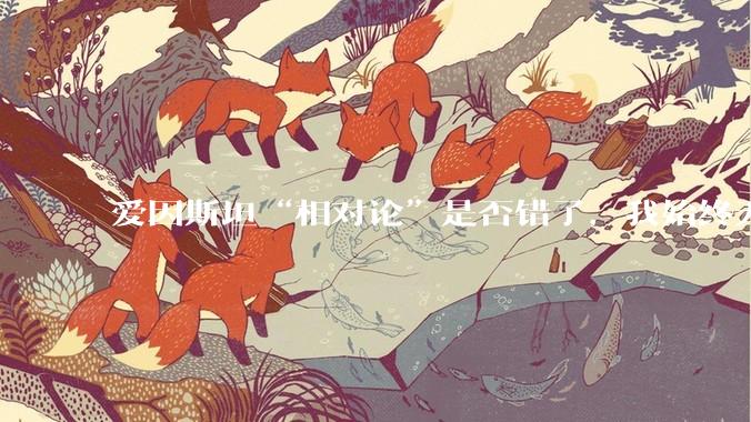爱因斯坦“相对论”是否错了，我始终无法理解为什么物体达到光速时间就会停止？