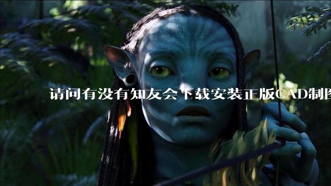 请问有没有知友会下载安装正版CAD制图的?