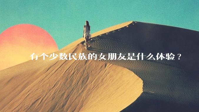 有个少数民族的女朋友是什么体验?
