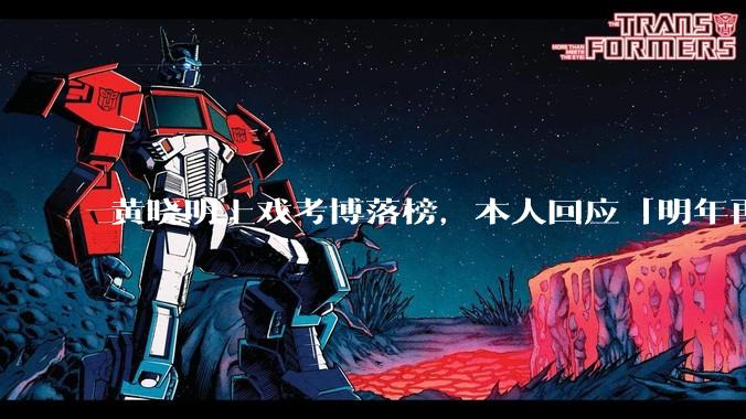 黄晓明上戏考博落榜，本人回应「明年再战」，怎样看明星对高学历的追求？上戏博士有多难考？