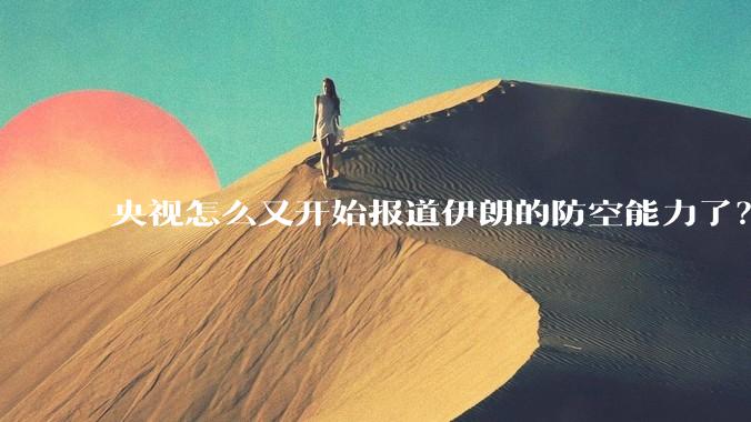央视怎么又开始报道伊朗的防空能力了？是有神秘的力量开始介入了吗?