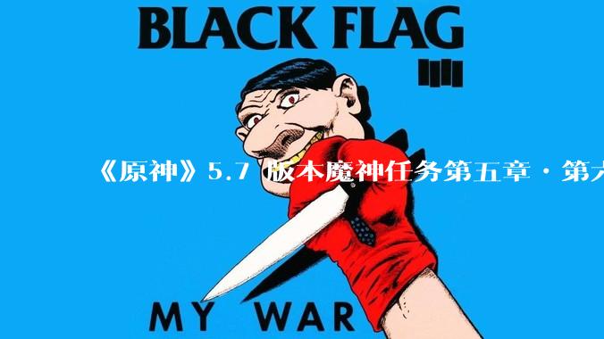 《原神》5.7 版本魔神任务第五章•第六幕「你存在的时空」体验如何？