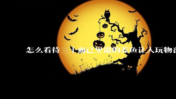 怎么看待三十而已里说的养鱼让人玩物丧志，养鱼是魔鬼，是黑洞，养鱼毁三代鱼缸毁一生的话?