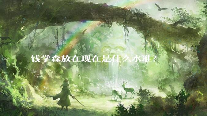 钱学森放在现在是什么水准？