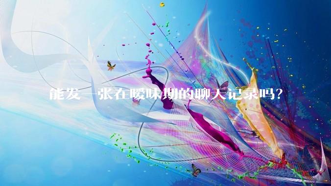 能发一张在暧昧期的聊天记录吗？