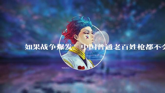 如果战争爆发，中国普通老百姓枪都不会打该怎样自卫？